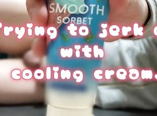 Trying to jerk off with cooling cream.